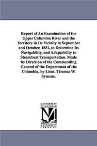 Report of an Examination of the Upper Columbia River and the Territory in Its Vicinity in September and October, 1881, to Determine Its Navigability,