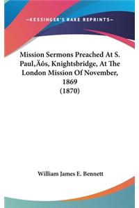 Mission Sermons Preached At S. Paul's, Knightsbridge, At The London Mission Of November, 1869 (1870)