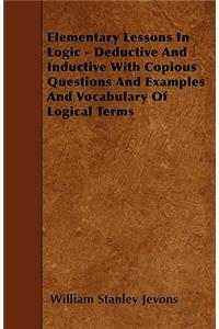 Elementary Lessons In Logic - Deductive And Inductive With Copious Questions And Examples And Vocabulary Of Logical Terms