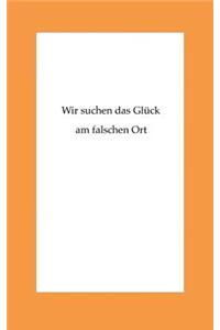 Wir suchen das Glueck am falschen Ort