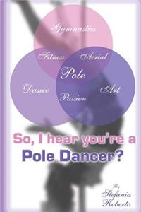 So I hear you're a Pole Dancer?