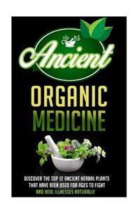 Ancient Organic Medicine - Discover the Top 12 Ancient Herbal Plants That Have Been Used for Ages to Fight and Heal Illness Naturally