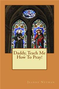 Daddy, Teach Me How To Pray!