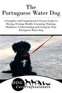 The Portuguese Water Dog: A Complete and Comprehensive Owners Guide To: Buying, Owning, Health, Grooming, Training, Obedience, Understanding and Caring for Your Portuguese Water Dog