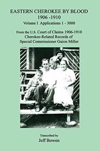 Eastern Cherokee by Blood 1906-1910, Volume I, Applications 1-3000; From the U.S. Court of Claims 1906-1910, Cherokee-Related Records of Special Commissioner Guion Miller