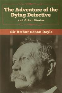 Adventure of the Dying Detective and Other Stories
