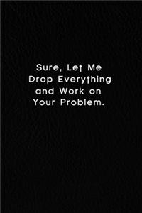 Sure, Let Me Drop Everything And Work On Your Problem.