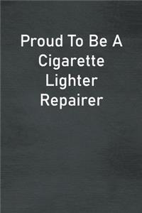 Proud To Be A Cigarette Lighter Repairer