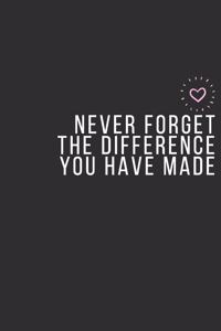Never Forget The Difference You Have Made