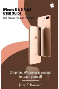 iPhone 8 & 8 PLUS USER GUIDE FOR BEGINNERS AND SENIORS