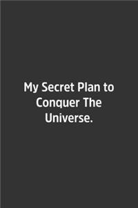 My Secret Plan to Conquer The Universe.