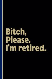 Bitch, Please. I'm Retired.