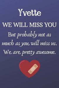 Yvette We Will Miss You But Probably Not as Much As You Will Miss us. We Are Pretty Awesome.