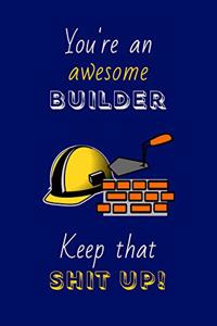 You're An Awesome Builder Keep That Shit Up!