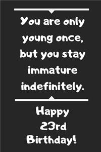 You are only young once, but you stay immature indefinitely. Happy 23rd Birthday!