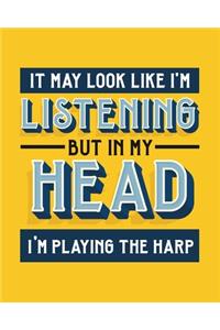 It May Look Like I'm Listening, but in My Head I'm Playing the Harp