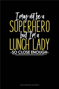 I May Not Be A Superhero But I'm A Lunch Lady So Close Enough