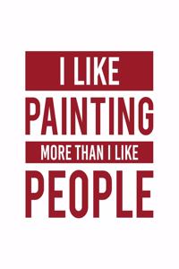 I Like Painting More Than I Like People: Painting Gift for People Who Love to Paint - Funny Saying on Red and White Cover for Artists - Blank Lined Journal or Notebook