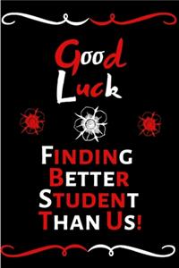 Good Luck Finding Better Student Than Us!