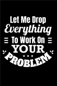 Let Me Drop Everything and Work On Your Problem