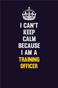 I Can't Keep Calm Because I Am A Training Officer