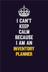 I can't Keep Calm Because I Am An Inventory Planner