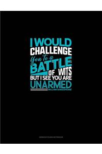 I Would Challenge You To A Battle Of Wits, But I See You Are Unarmed
