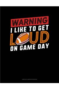 Warning I Like To Get Loud On Game Day