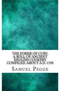 The Forme of Cury: A Roll of Ancient English Cookery Compiled, about A.D. 1390
