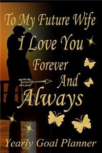 To My Future Wife, I Love You Forever and Always - Yearly Goal Planner