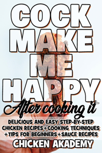 COCK MAKE ME HAPPY - Chicken Cookbook - Delicious and Easy Step-By-Step Chicken Recipes