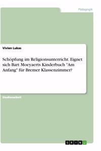 Schöpfung im Religionsunterricht. Eignet sich Bart Moeyaerts Kinderbuch Am Anfang für Bremer Klassenzimmer?