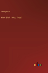 How Shall I Woo Thee?