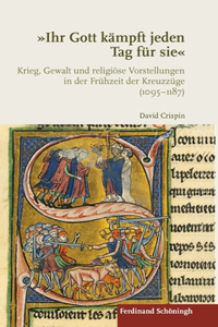 Ihr Gott Kämpft Jeden Tag Für Sie: Krieg, Gewalt Und Religiöse Vorstellungen in Der Frühzeit Der Kreuzzüge (1095-1187)