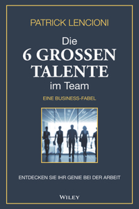 Die 6 gro en Talente im Team - Entdecken Sie Ihr Genie bei der Arbeit - eine Businessfabel