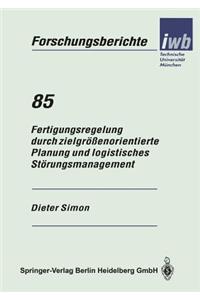 Fertigungsregelung durch zielgrößenorientierte Planung und logistisches Störungsmanagement