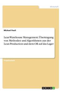 Lean Warehouse Management. Übertragung von Methoden und Algorithmen aus der Lean Production und dem OR auf das Lager