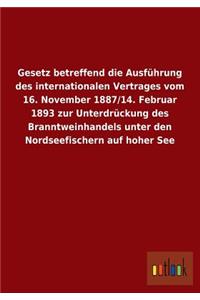 Gesetz Betreffend Die Ausfuhrung Des Internationalen Vertrages Vom 16. November 1887/14. Februar 1893 Zur Unterdruckung Des Branntweinhandels Unter de