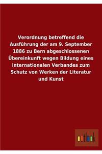 Verordnung Betreffend Die Ausfuhrung Der Am 9. September 1886 Zu Bern Abgeschlossenen Ubereinkunft Wegen Bildung Eines Internationalen Verbandes Zum S