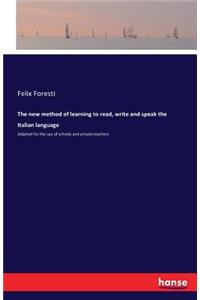 new method of learning to read, write and speak the Italian language: Adapted for the use of schools and private teachers