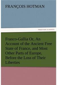 Franco-Gallia Or, an Account of the Ancient Free State of France, and Most Other Parts of Europe, Before the Loss of Their Liberties