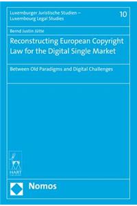 Reconstructing European Copyright Law for the Digital Single Market