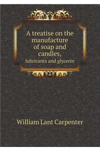 A treatise on the manufacture of soap and candles, lubricants and glycerin