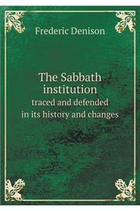 The Sabbath institution traced and defended in its history and changes