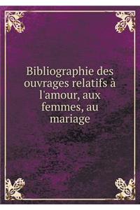 Bibliographie Des Ouvrages Relatifs À l'Amour, Aux Femmes, Au Mariage Volume 1