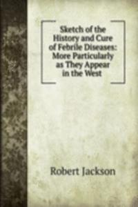 Sketch of the History and Cure of Febrile Diseases