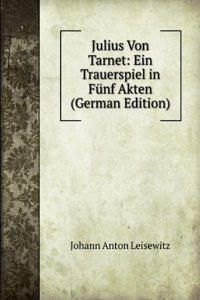 Julius Von Tarnet: Ein Trauerspiel in Funf Akten (German Edition)