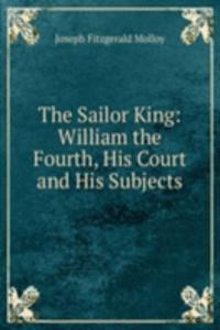 Sailor King: William the Fourth, His Court and His Subjects