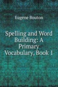 Spelling and Word Building: A Primary Vocabulary, Book 1