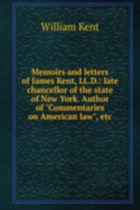 Memoirs and letters of James Kent, LL.D.: late chancellor of the state of New York. Author of "Commentaries on American law", etc.
